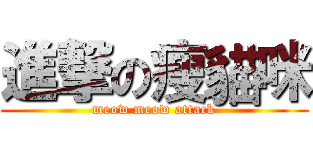 進撃の瘦貓咪 (meow meow attack)