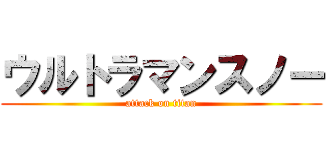 ウルトラマンスノー (attack on titan)