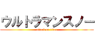 ウルトラマンスノー (attack on titan)