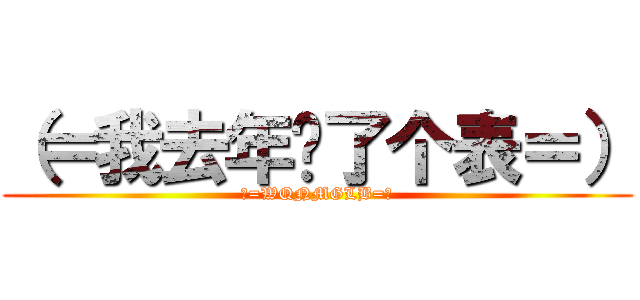 （＝我去年买了个表＝） (（=WQNMGLB=）)