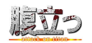 腹立つ (attack on titan)