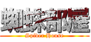 蜘蛛部屋 (Spider House)