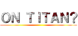 ＯＮ ＴＩＴＡＮ？ ()