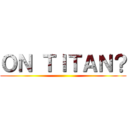 ＯＮ ＴＩＴＡＮ？ ()