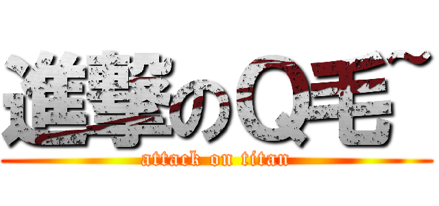 進撃のＱ毛~ (attack on titan)