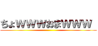 ちょｗｗｗおまｗｗｗ  ()