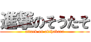 進撃のそうたそ (attack on akihabara)