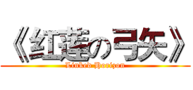 《 红莲の弓矢》 (Linked Horizon)