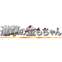 進撃の金もちゃん ()