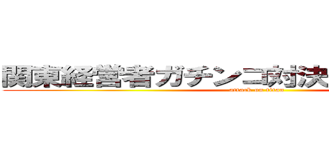 関東経営者ガチンコ対決２０１４冬の陣 (attack on titan)