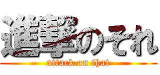 進撃のそれ (attack on that)