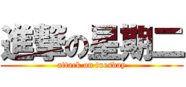 進撃の星期二 (attack on tuesday)