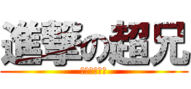 進撃の超兄 (ロリコンバカ)