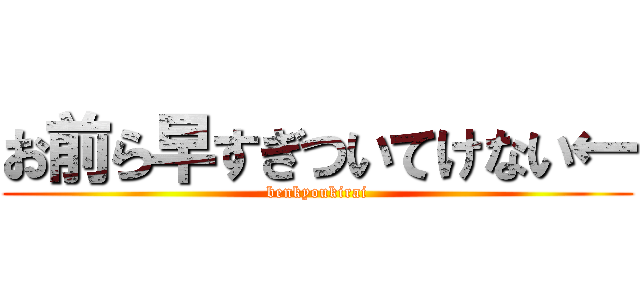 お前ら早すぎついてけない← (benkyoukirai)