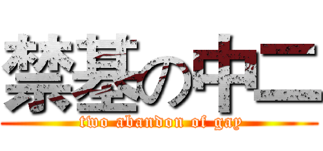 禁基の中二 ( two abandon of gay)