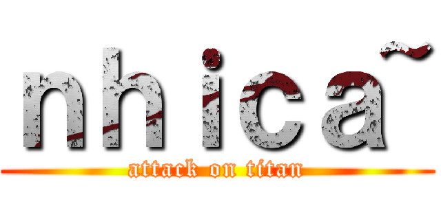 ｎｈｉｃａ~ (attack on titan)