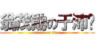 翁茂勛の于沛雯 (attack on titan)