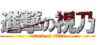 進撃の視乃 (attack on titan)