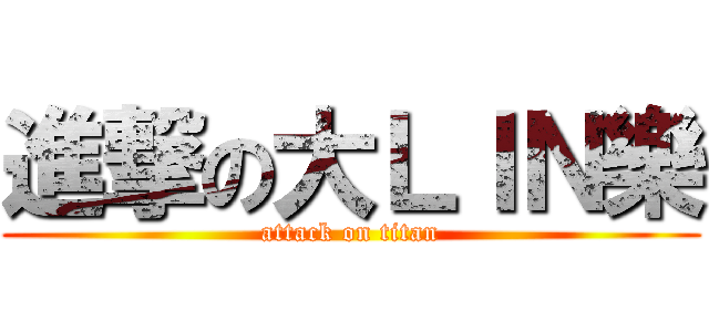 進撃の大ＬＩＮ樂 (attack on titan)