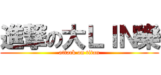 進撃の大ＬＩＮ樂 (attack on titan)