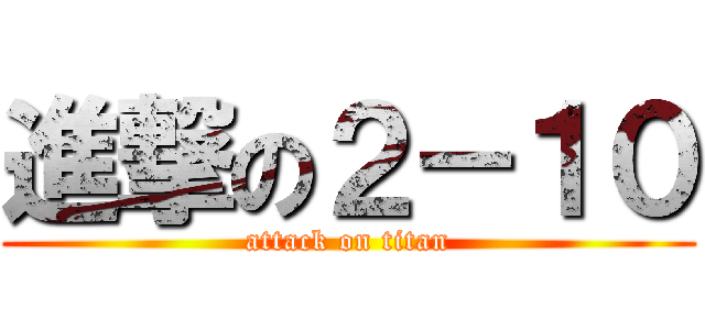 進撃の２－１０ (attack on titan)