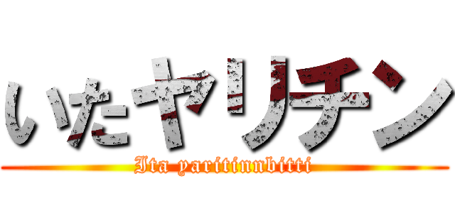 いたヤリチン (Ita yaritinnbitti)