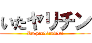 いたヤリチン (Ita yaritinnbitti)