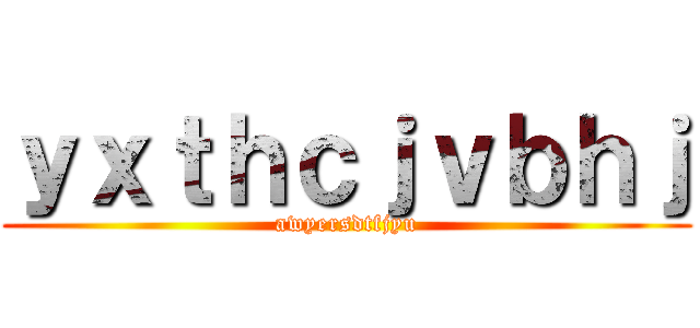 ｙｘｔｈｃｊｖｂｈｊ (awyersdtfjyu)