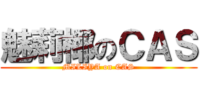 魅莉椰のＣＡＳ (MILIYA on CAS)