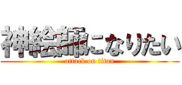 神絵師になりたい (attack on titan)