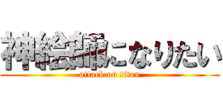 神絵師になりたい (attack on titan)