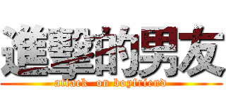 進擊的男友 (attack  on boyfriend)