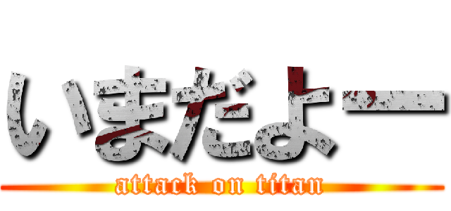 いまだよー (attack on titan)