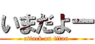 いまだよー (attack on titan)