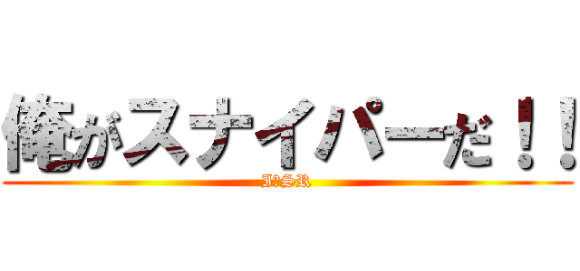 俺がスナイパーだ！！ (IｍSR)