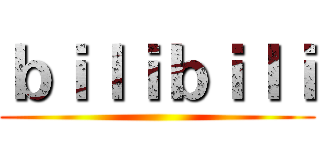 ｂｉｌｉｂｉｌｉ ()