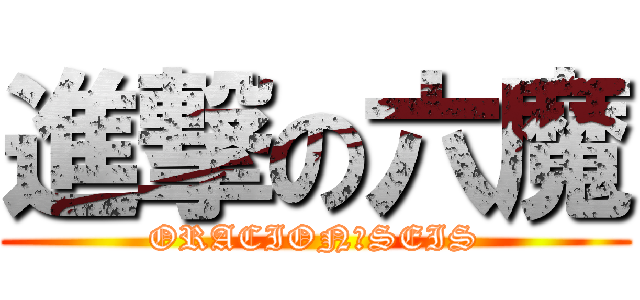 進撃の六魔 (ORACION　SEIS)