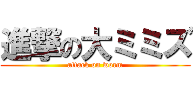 進撃の大ミミズ (attack on worm)