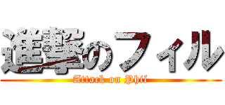 進撃のフィル (Attack on Phil)