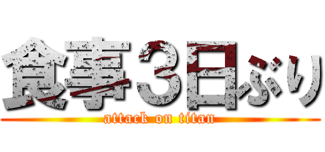 食事３日ぶり (attack on titan)