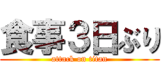 食事３日ぶり (attack on titan)