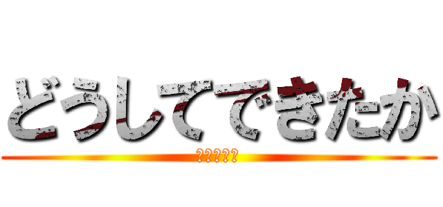 どうしてできたか (ききききき)