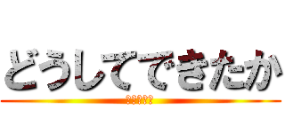 どうしてできたか (ききききき)