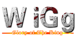 ＷｉＧｇ (Glory of The King)