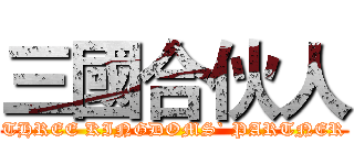 三國合伙人 (THREE KINGDOMS` PARTNER)