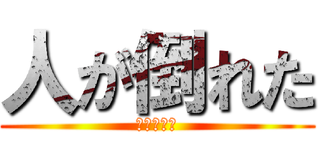 人が倒れた (人が倒れた)