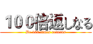 １００倍返しなる (Be 100 times returns)