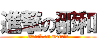 進撃の邵和 (attack on martin)