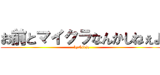 お前とマイクラなんかしねぇよ (byNinja)