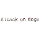 Ａｔｔａｃｋ ｏｎ ｄｏｇｅ (From magnaghermez)